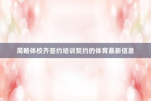 简略体校齐签约培训契约的体育最新信息