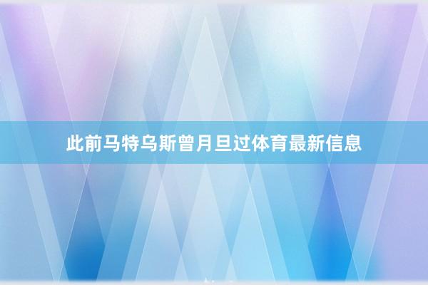 此前马特乌斯曾月旦过体育最新信息