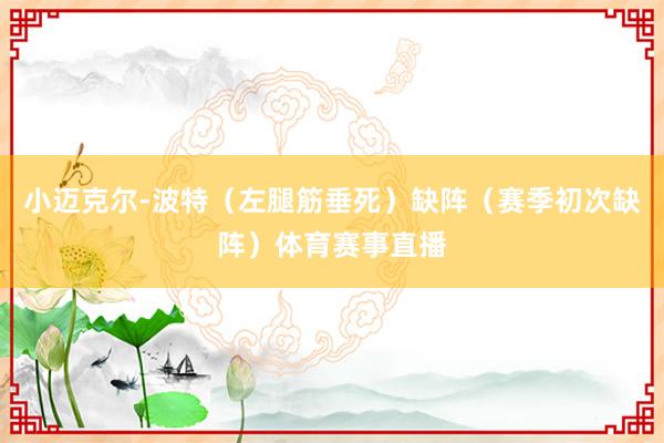 小迈克尔-波特（左腿筋垂死）缺阵（赛季初次缺阵）体育赛事直播