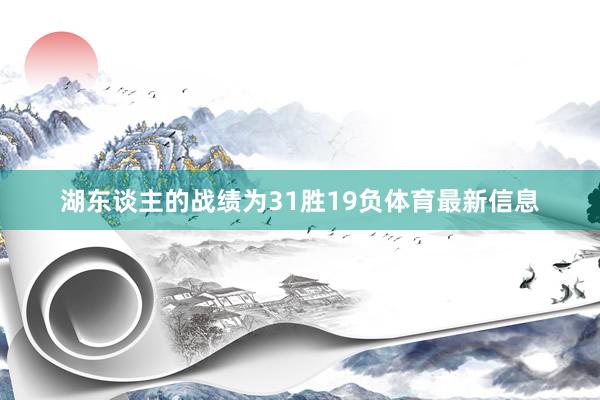 湖东谈主的战绩为31胜19负体育最新信息