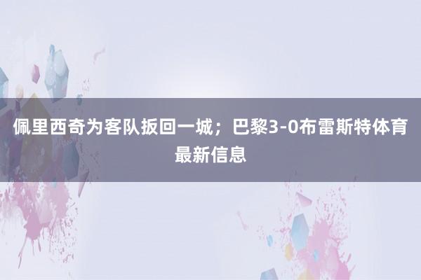 佩里西奇为客队扳回一城；巴黎3-0布雷斯特体育最新信息