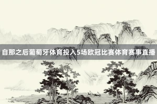 自那之后葡萄牙体育投入5场欧冠比赛体育赛事直播