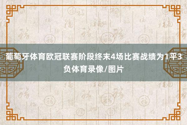 葡萄牙体育欧冠联赛阶段终末4场比赛战绩为1平3负体育录像/图片
