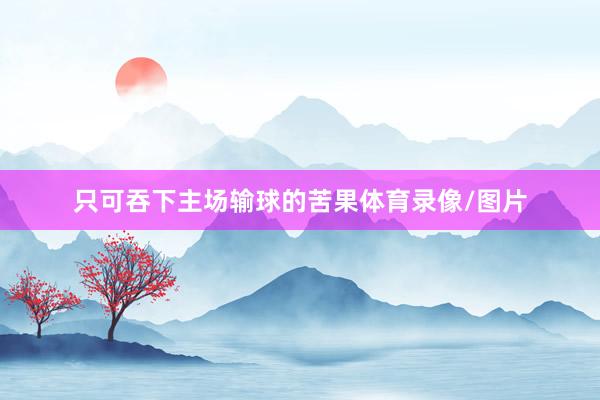 只可吞下主场输球的苦果体育录像/图片