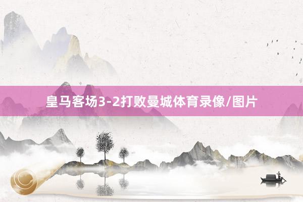 皇马客场3-2打败曼城体育录像/图片