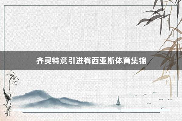 齐灵特意引进梅西亚斯体育集锦