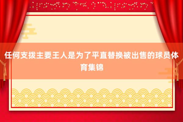 任何支拨主要王人是为了平直替换被出售的球员体育集锦