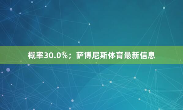 概率30.0%；萨博尼斯体育最新信息