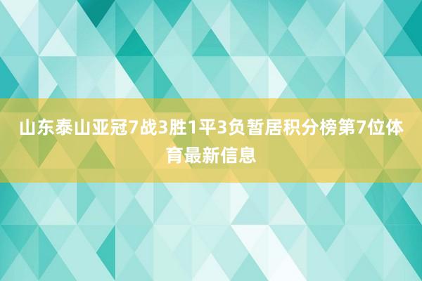 山东泰山亚冠7战3胜1平3负暂居积分榜第7位体育最新信息