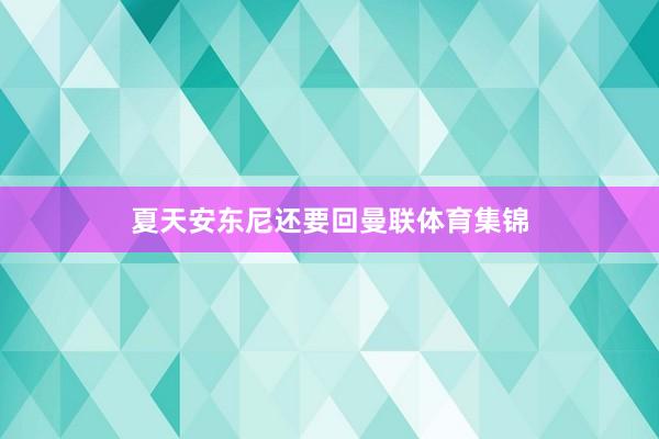 夏天安东尼还要回曼联体育集锦