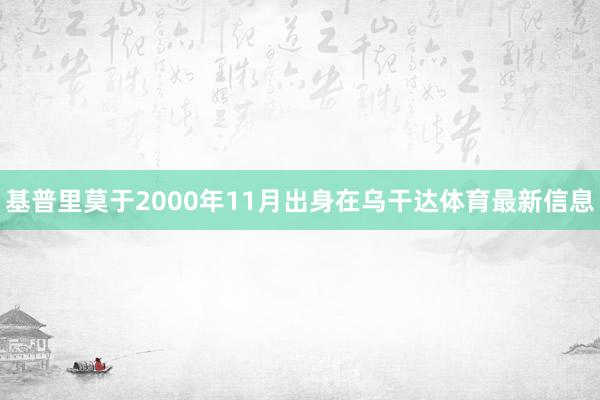 基普里莫于2000年11月出身在乌干达体育最新信息