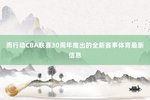 而行动CBA联赛30周年推出的全新赛事体育最新信息
