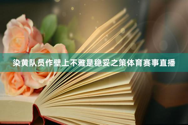 染黄队员作壁上不雅是稳妥之策体育赛事直播