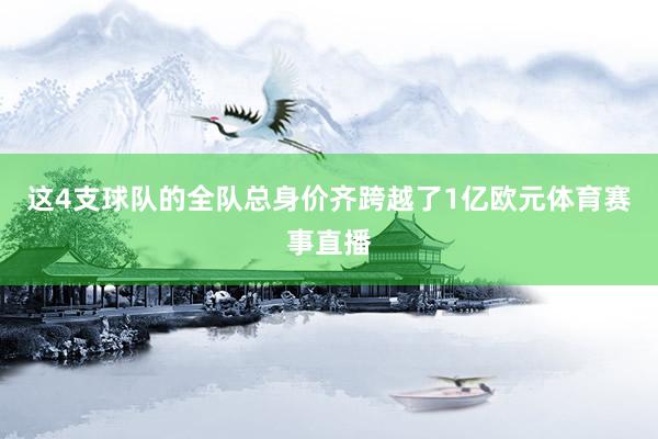 这4支球队的全队总身价齐跨越了1亿欧元体育赛事直播