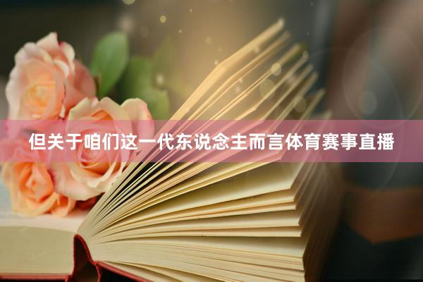 但关于咱们这一代东说念主而言体育赛事直播