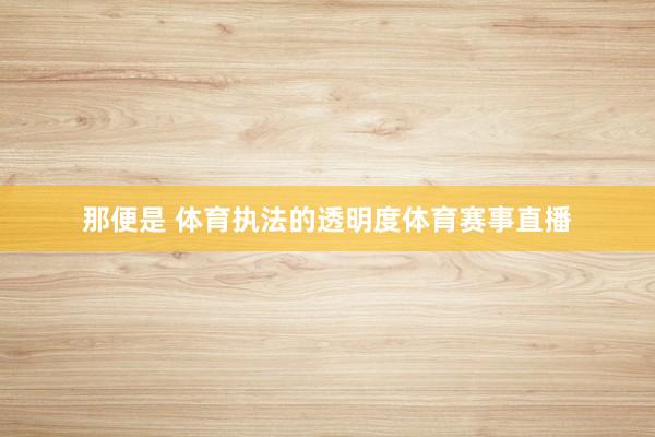 那便是 体育执法的透明度体育赛事直播