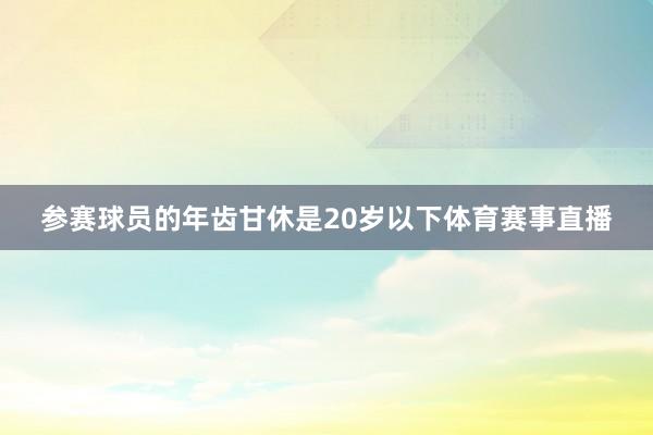 参赛球员的年齿甘休是20岁以下体育赛事直播