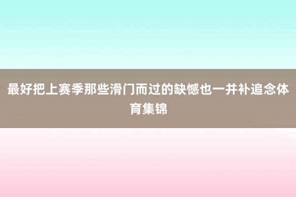 最好把上赛季那些滑门而过的缺憾也一并补追念体育集锦