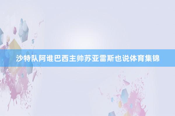 沙特队阿谁巴西主帅苏亚雷斯也说体育集锦