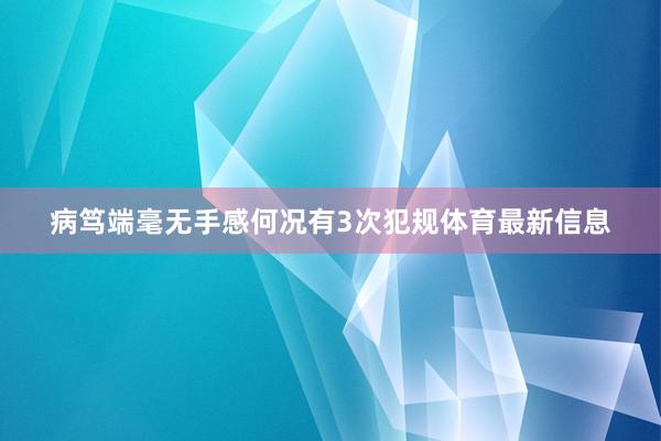 病笃端毫无手感何况有3次犯规体育最新信息