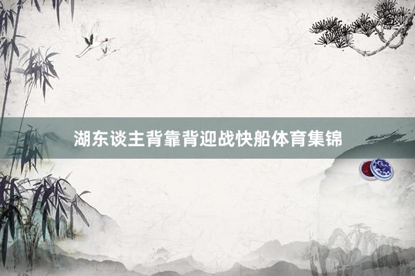 湖东谈主背靠背迎战快船体育集锦