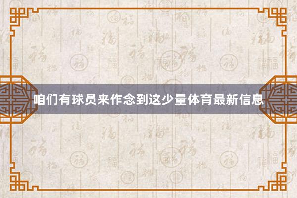 咱们有球员来作念到这少量体育最新信息