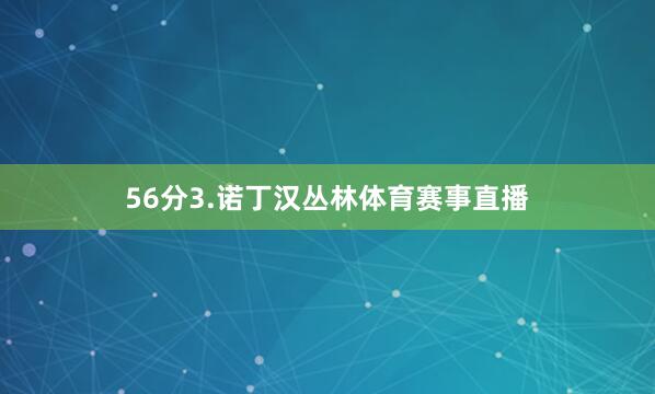 56分3.诺丁汉丛林体育赛事直播