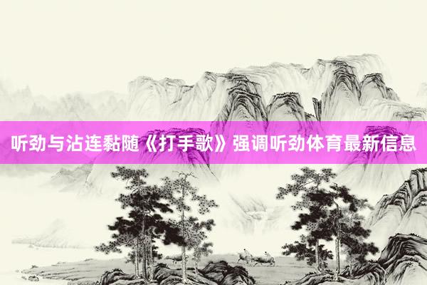 听劲与沾连黏随《打手歌》强调听劲体育最新信息
