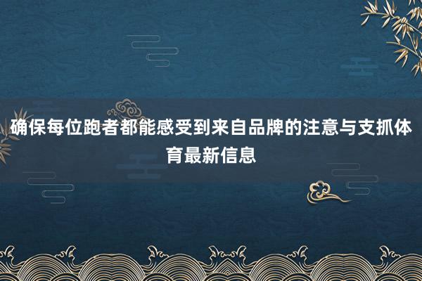 确保每位跑者都能感受到来自品牌的注意与支抓体育最新信息