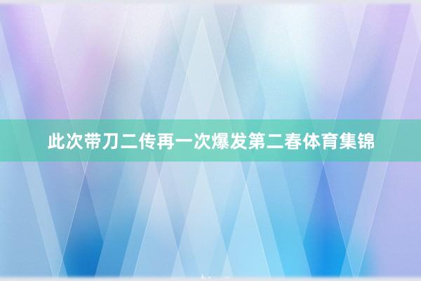 此次带刀二传再一次爆发第二春体育集锦