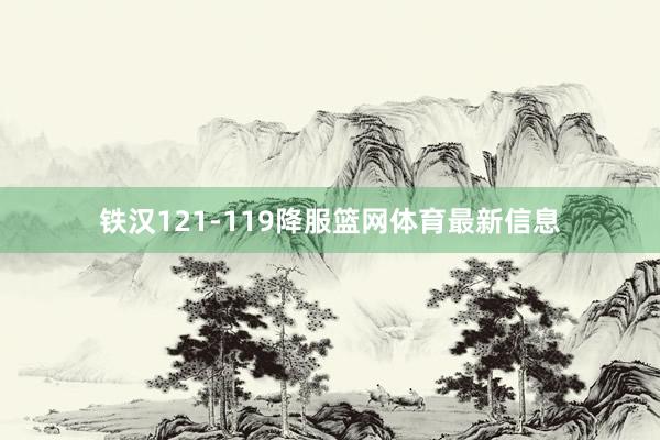 铁汉121-119降服篮网体育最新信息