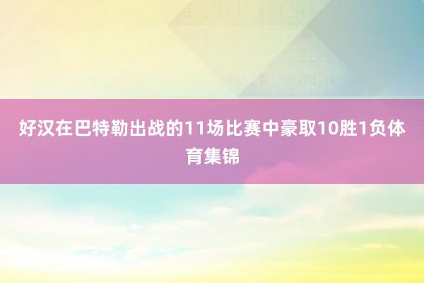 好汉在巴特勒出战的11场比赛中豪取10胜1负体育集锦