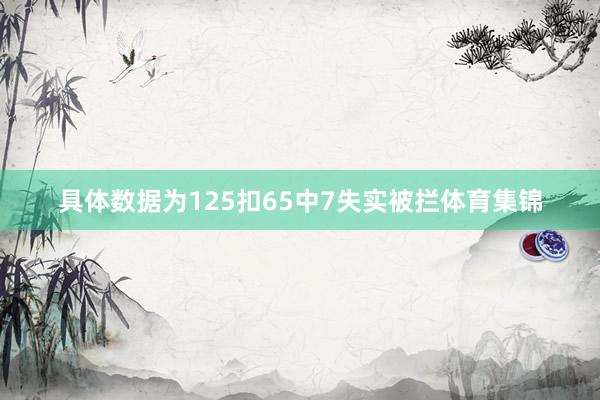 具体数据为125扣65中7失实被拦体育集锦