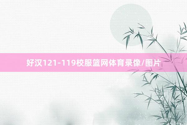 好汉121-119校服篮网体育录像/图片