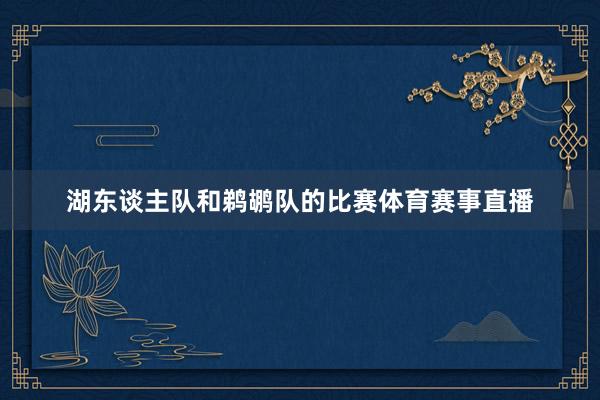 湖东谈主队和鹈鹕队的比赛体育赛事直播