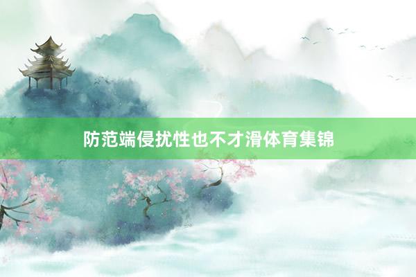 防范端侵扰性也不才滑体育集锦