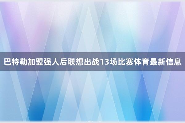 巴特勒加盟强人后联想出战13场比赛体育最新信息