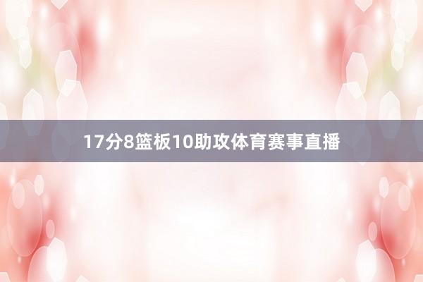17分8篮板10助攻体育赛事直播
