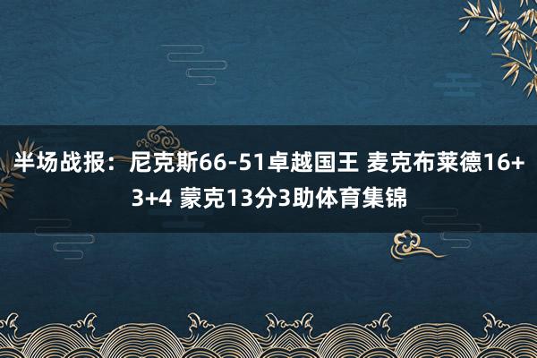 半场战报：尼克斯66-51卓越国王 麦克布莱德16+3+4 蒙克13分3助体育集锦