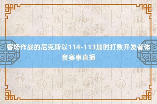 客场作战的尼克斯以114-113加时打败开发者体育赛事直播