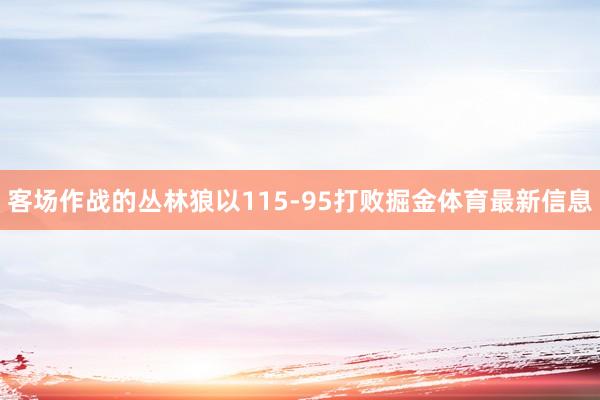 客场作战的丛林狼以115-95打败掘金体育最新信息
