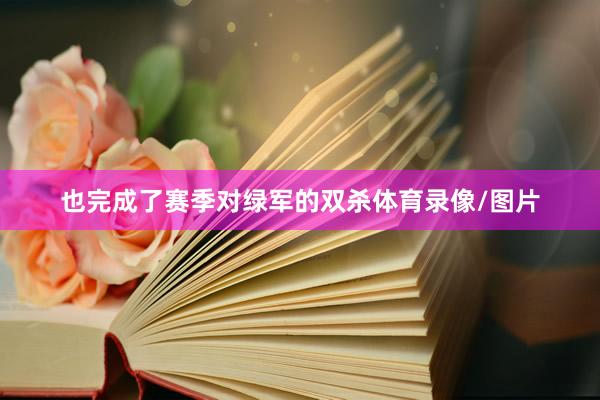 也完成了赛季对绿军的双杀体育录像/图片