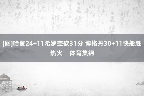 [图]哈登24+11希罗空砍31分 博格丹30+11快船胜热火    体育集锦