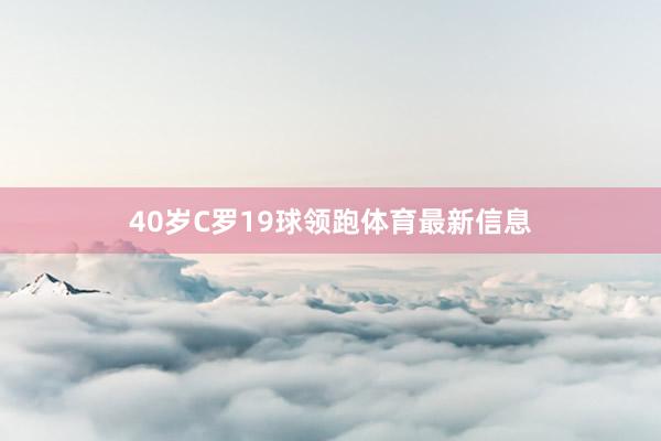 40岁C罗19球领跑体育最新信息