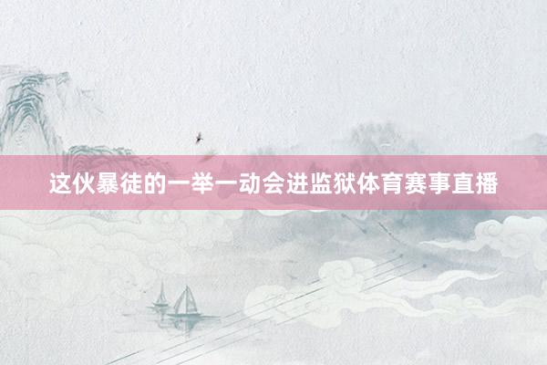 这伙暴徒的一举一动会进监狱体育赛事直播