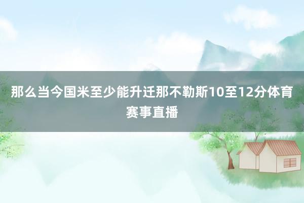 那么当今国米至少能升迁那不勒斯10至12分体育赛事直播
