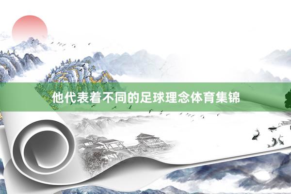 他代表着不同的足球理念体育集锦