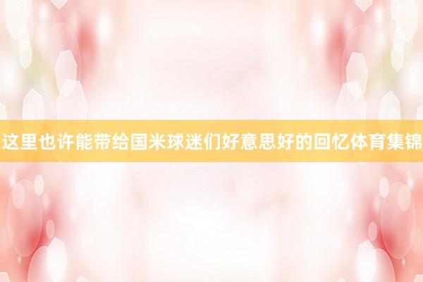 这里也许能带给国米球迷们好意思好的回忆体育集锦