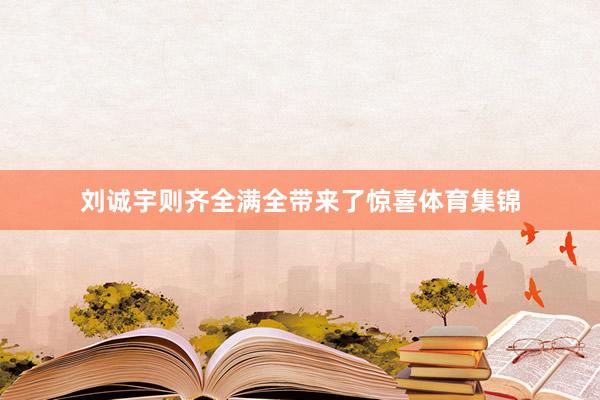 刘诚宇则齐全满全带来了惊喜体育集锦