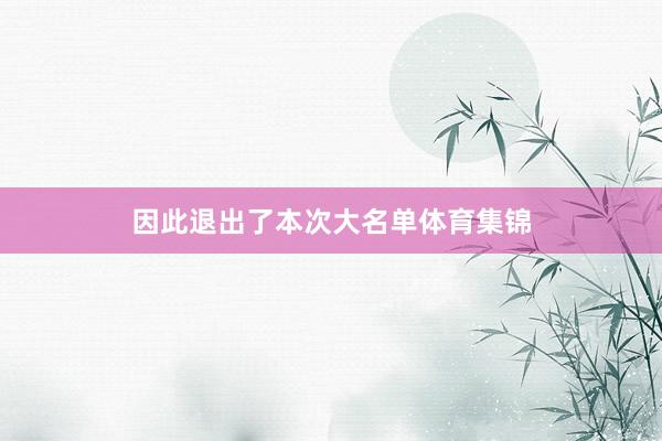 因此退出了本次大名单体育集锦